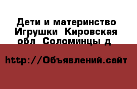 Дети и материнство Игрушки. Кировская обл.,Соломинцы д.